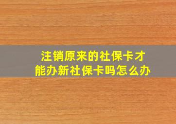 注销原来的社保卡才能办新社保卡吗怎么办