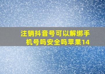 注销抖音号可以解绑手机号吗安全吗苹果14