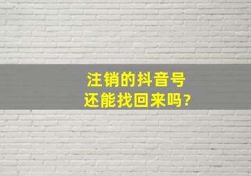 注销的抖音号还能找回来吗?