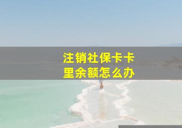 注销社保卡卡里余额怎么办