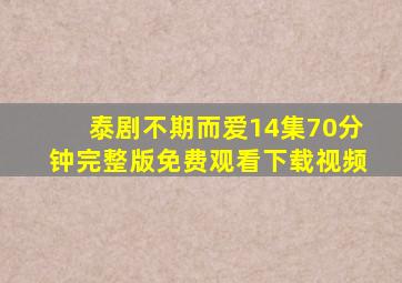 泰剧不期而爱14集70分钟完整版免费观看下载视频