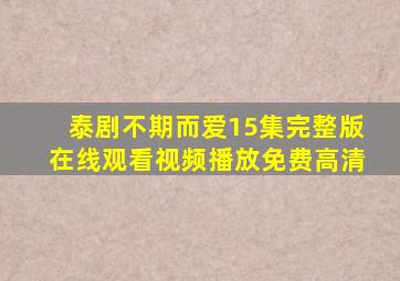 泰剧不期而爱15集完整版在线观看视频播放免费高清