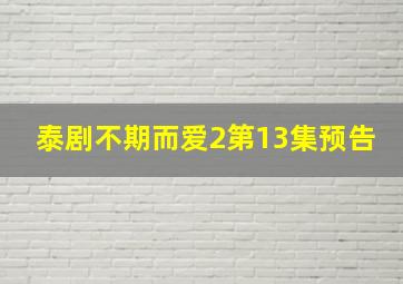 泰剧不期而爱2第13集预告