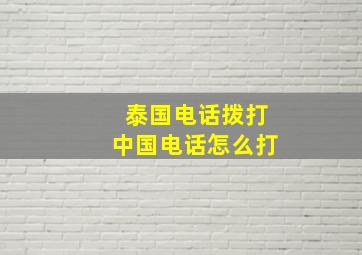 泰国电话拨打中国电话怎么打