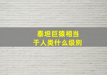 泰坦巨猿相当于人类什么级别