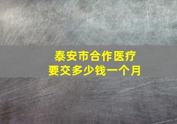 泰安市合作医疗要交多少钱一个月