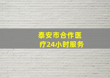 泰安市合作医疗24小时服务