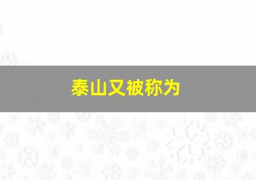 泰山又被称为