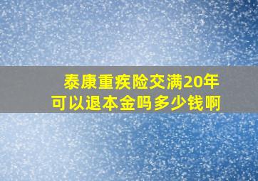 泰康重疾险交满20年可以退本金吗多少钱啊