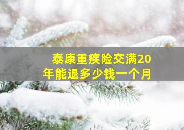 泰康重疾险交满20年能退多少钱一个月