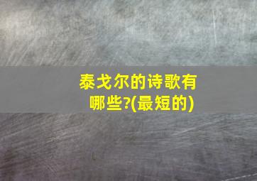 泰戈尔的诗歌有哪些?(最短的)