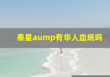 泰星aump有华人血统吗