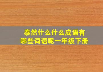 泰然什么什么成语有哪些词语呢一年级下册