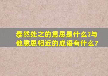 泰然处之的意思是什么?与他意思相近的成语有什么?