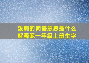 泼剌的词语意思是什么解释呢一年级上册生字