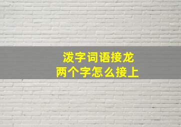 泼字词语接龙两个字怎么接上