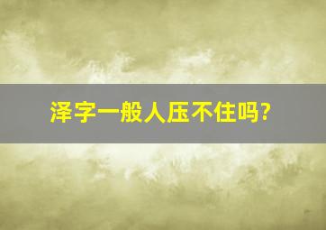 泽字一般人压不住吗?