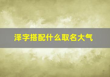 泽字搭配什么取名大气