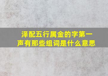 泽配五行属金的字第一声有那些组词是什么意思