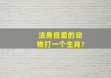 洁身自爱的动物打一个生肖?