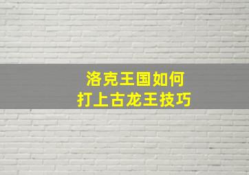 洛克王国如何打上古龙王技巧