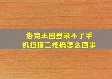 洛克王国登录不了手机扫描二维码怎么回事