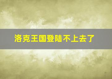 洛克王国登陆不上去了