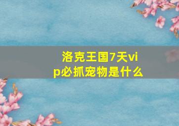 洛克王国7天vip必抓宠物是什么