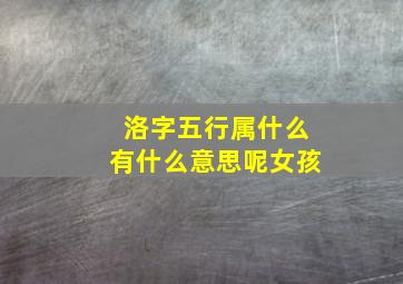 洛字五行属什么有什么意思呢女孩