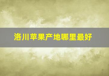 洛川苹果产地哪里最好