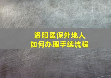 洛阳医保外地人如何办理手续流程