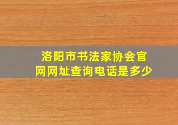 洛阳市书法家协会官网网址查询电话是多少