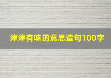 津津有味的意思造句100字