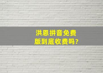 洪恩拼音免费版到底收费吗?