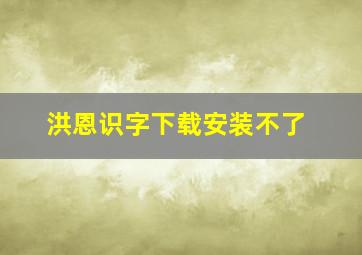 洪恩识字下载安装不了