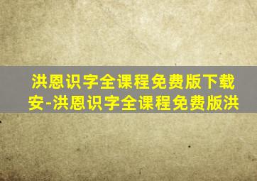 洪恩识字全课程免费版下载安-洪恩识字全课程免费版洪