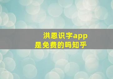 洪恩识字app是免费的吗知乎