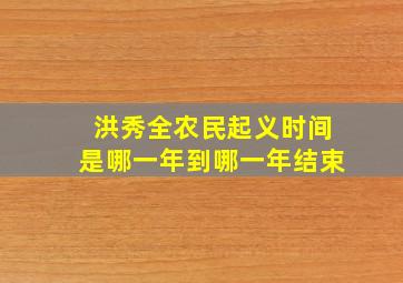 洪秀全农民起义时间是哪一年到哪一年结束