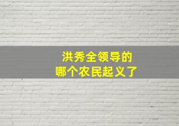 洪秀全领导的哪个农民起义了