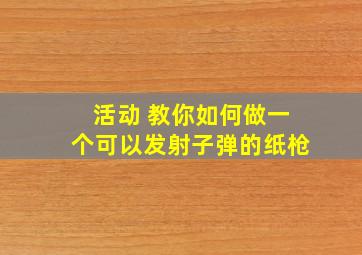 活动 教你如何做一个可以发射子弹的纸枪