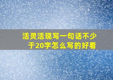 活灵活现写一句话不少于20字怎么写的好看