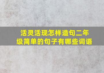 活灵活现怎样造句二年级简单的句子有哪些词语