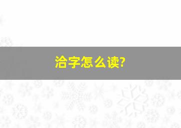 洽字怎么读?