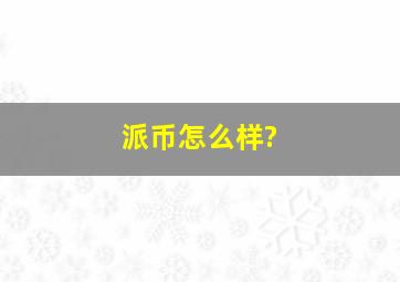 派币怎么样?