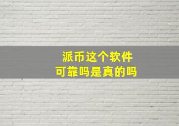 派币这个软件可靠吗是真的吗