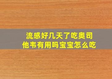 流感好几天了吃奥司他韦有用吗宝宝怎么吃