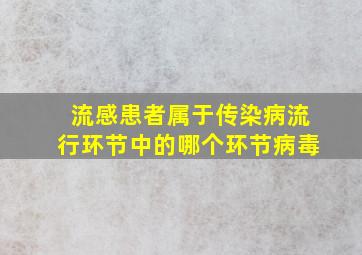 流感患者属于传染病流行环节中的哪个环节病毒