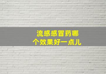 流感感冒药哪个效果好一点儿