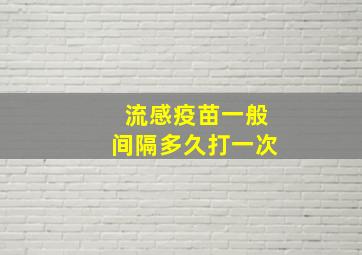 流感疫苗一般间隔多久打一次