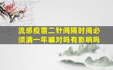 流感疫苗二针间隔时间必须满一年嘛对吗有影响吗